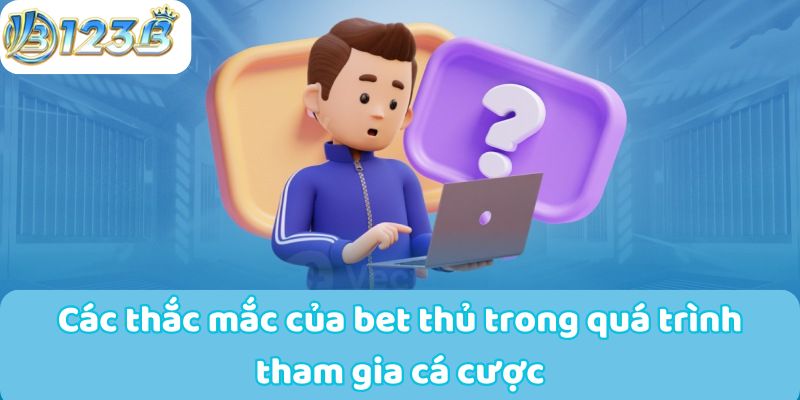 Các thắc mắc của bet thủ trong quá trình tham gia cá cược